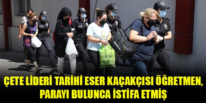 Çete lideri tarihi eser kaçakçısı öğretmen, parayı bulunca istifa etmiş