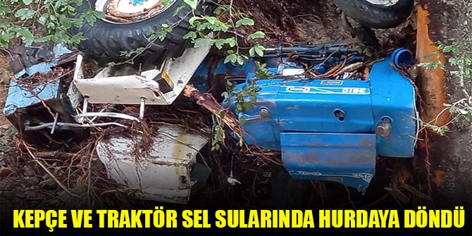 Kepçe ve traktör sel sularında hurdaya döndü