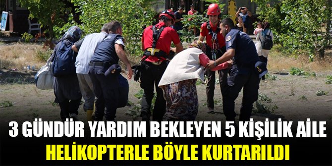 3 gündür yardım bekleyen 5 kişilik aile helikopterle böyle kurtarıldı
