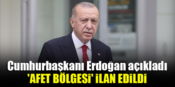 Cumhurbaşkanı Erdoğan açıkladı, 'afet bölgesi' ilan edildi