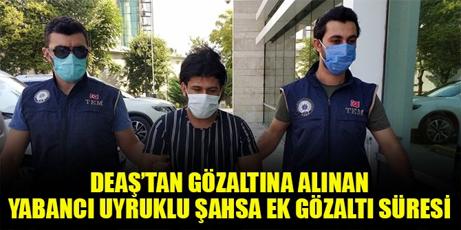 DEAŞ’tan gözaltına alınan yabancı uyruklu şahsa ek gözaltı süresi
