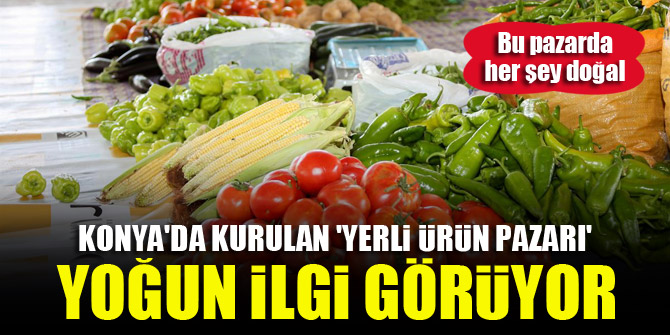 Konya'da kurulan 'yerli ürün pazarı' yoğun ilgi görüyor