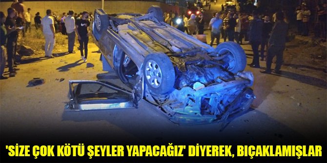 'Size çok kötü şeyler yapacağız' diyerek, bıçaklamışlar