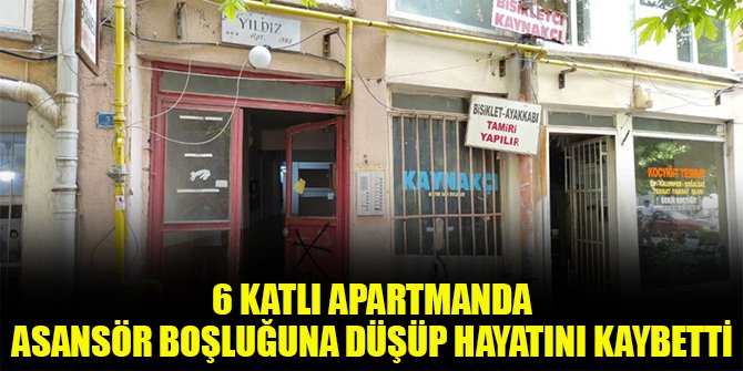6 katlı apartmanda asansör boşluğuna düşüp hayatını kaybetti