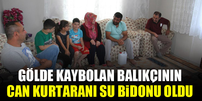 Gölde kaybolan balıkçının can kurtaranı su bidonu oldu