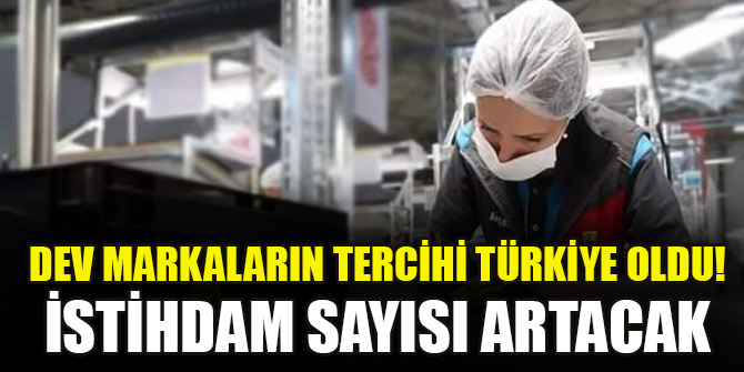Dev markaların tercihi Türkiye oldu! İstihdam sayısı artacak...