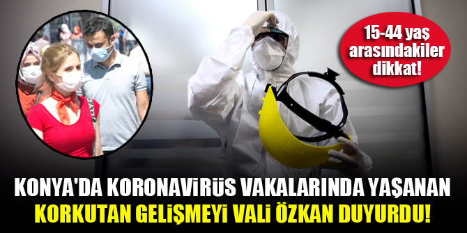 Konya'da koronavirüs vakalarında yaşanan korkutan gelişmeyi Vali Özkan duyurdu!