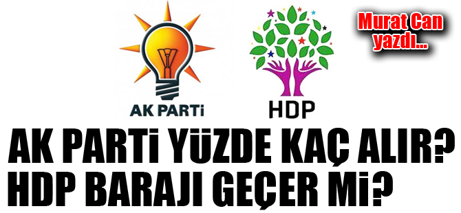 Ak Parti yüzde kaç alır? HDP barajı geçer mi?... Murat Can yazdı...