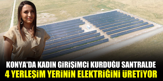 Konya'da kadın girişimci kurduğu santralde 4 yerleşim yerinin elektriğini üretiyor