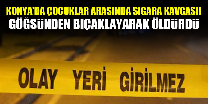 Konya'da çocuklar arasında sigara kavgası! Göğsünden bıçaklayarak öldürdü