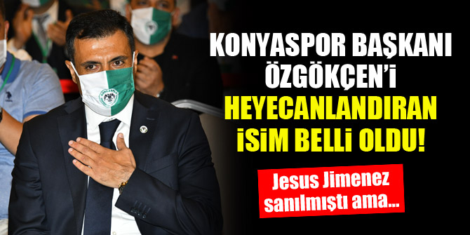 Konyaspor Başkanı Özgökçen'i heyecanlandıran isim belli oldu!