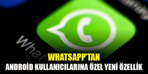 WhatsApp'tan android kullanıcılarına özel yeni özellik