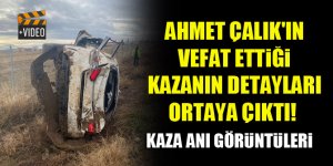 Ahmet Çalık'ın vefat ettiği kazanın detayları ortaya çıktı! Kaza anı görüntüleri