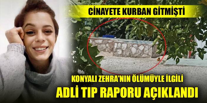 Cinayete kurban giden Konyalı Zehra'nın ölümüyle ilgili adli tıp raporu açıklandı