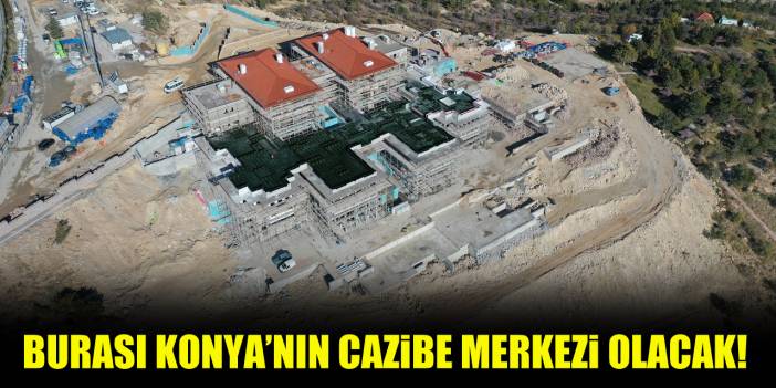 Burası Konya’nın cazibe merkezi olacak!