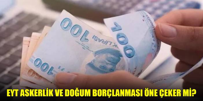 EYT Askerlik ve doğum borçlanması öne çeker mi?