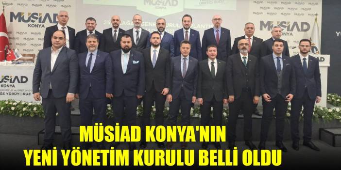 MÜSİAD Konya'nın yeni yönetim kurulu belli oldu