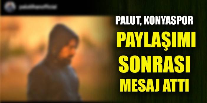 Palut, Konyaspor paylaşımı sonrası mesaj attı