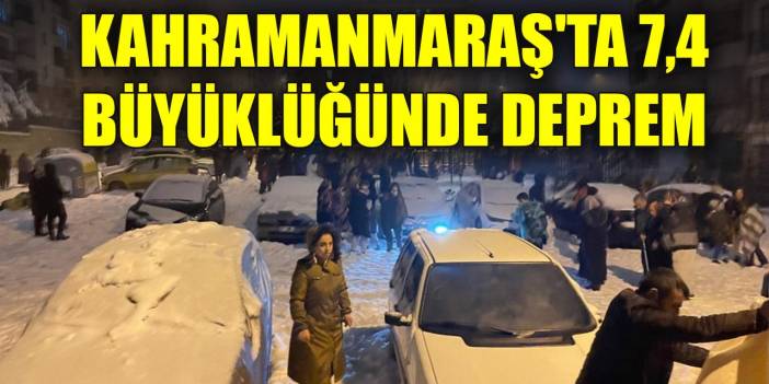 Kahramanmaraş'ta 7,4 büyüklüğünde deprem meydana geldi
