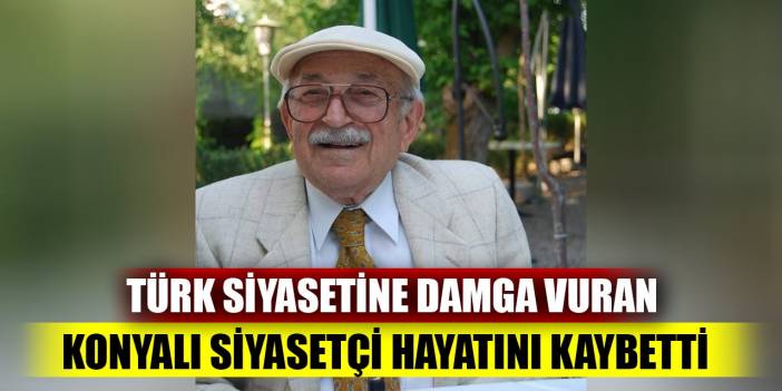 Türk siyasetine damga vurmuştu; Konyalı siyasetçi hayatını kaybetti