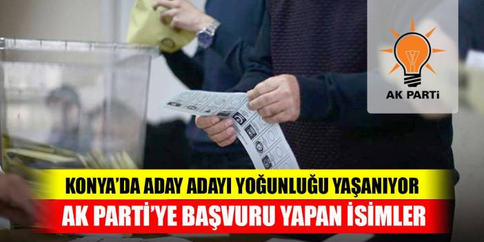 Konya’da aday adayı yoğunluğu yaşanıyor! AK Parti'ye başvuru yapan isimler