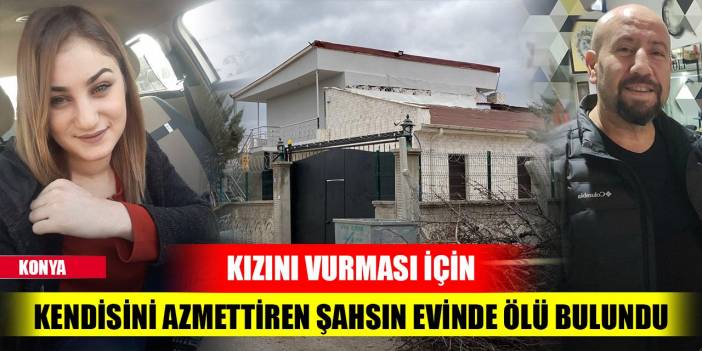 Konya'da cinayet! Kızını vurması için kendisini azmettiren şahsın evinde ölü bulundu