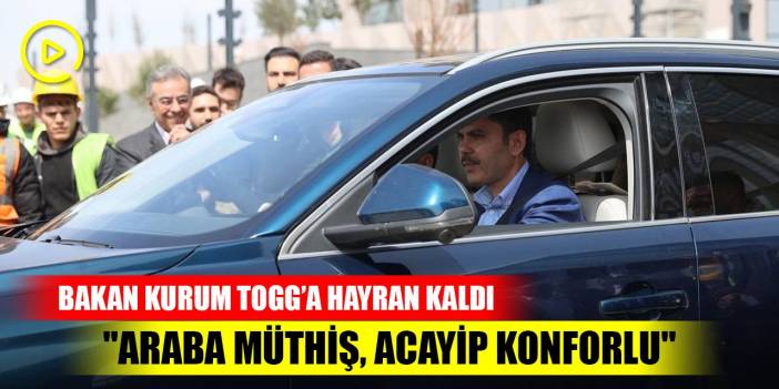 Bakan Kurum, Togg'a hayran kaldı: "Araba müthiş, çok iyiymiş, acayip konforlu"