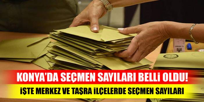 Konya’da seçmen sayıları belli oldu! İşte merkez ve taşra ilçelerde seçmen sayıları