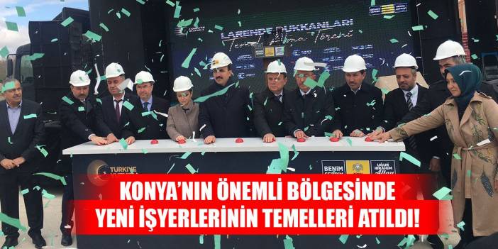 Konya’nın önemli bölgesinde yeni işyerlerinin temelleri atıldı!