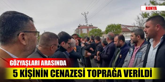 Konya'daki trafik kazasında hayatını kaybeden 5 kişinin cenazesi toprağa verildi