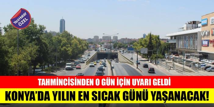 Tahmincisinden o gün için uyarı geldi, Konya’da yılın en sıcak günü yaşanacak!