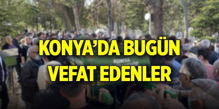 Konya'da bugün vefat edenler... İsimleri açıklandı (18 Temmuz 2025)