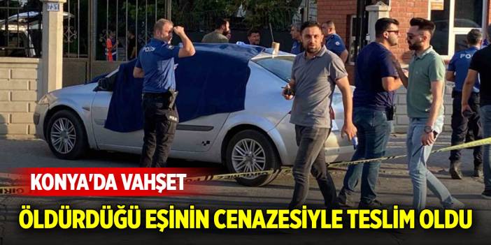 Konya'da vahşet: Defalarca bıçaklayarak öldürdüğü eşinin cesediyle teslim oldu