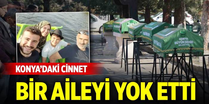 Konya’daki cinnet bir aileyi yok etti