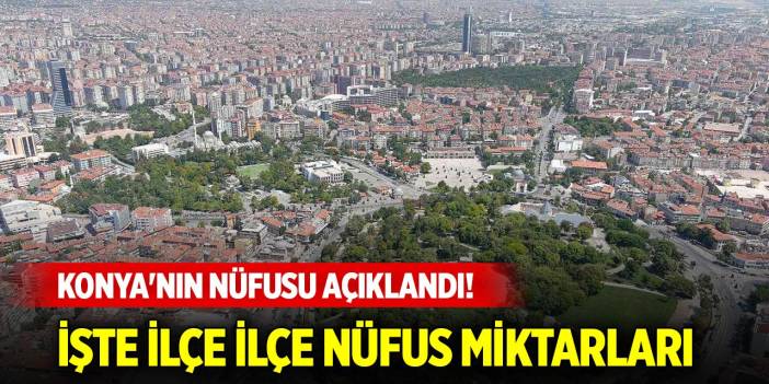 Son Dakika! Konya'nın nüfusu açıklandı! İlçe ilçe nüfus miktarları