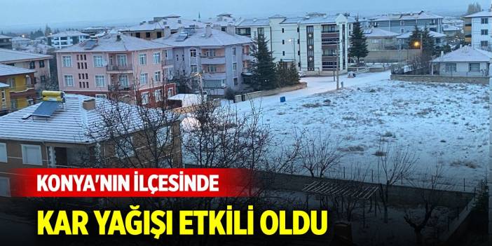 Konya'nın ilçesinde kar yağışı etkili oldu