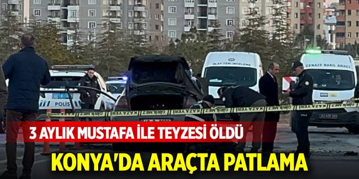 Konya'da araçta patlama: İki kişi hayatını kaybetti
