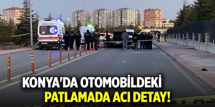 Konya'da otomobildeki patlamada acı detay!