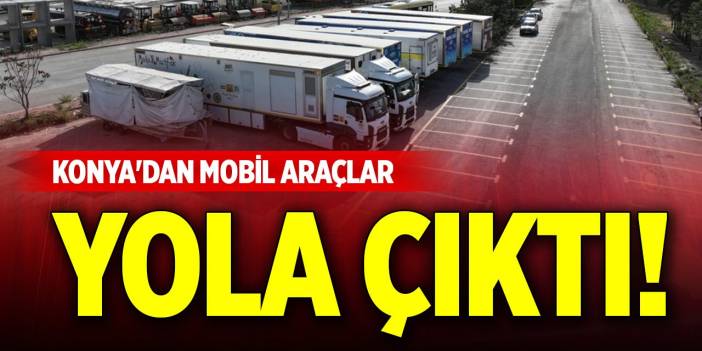 Deprem sonrası Konya'dan mobil araçlar yola çıktı
