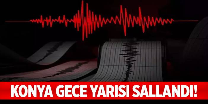 Konya'da korkutan deprem! Gece yarısı sallandı!