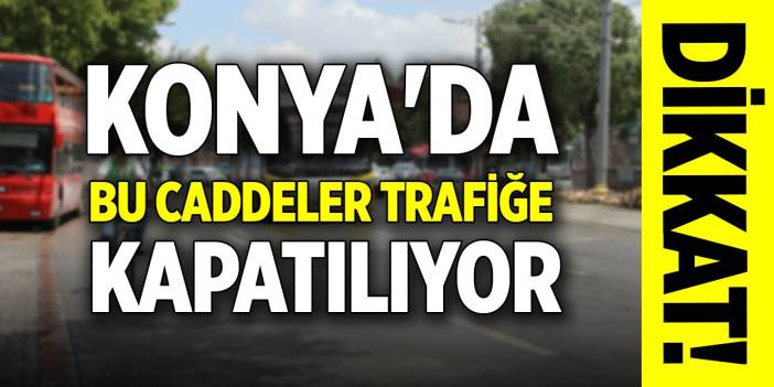 Dikkat! Konya'da bu caddeler trafiğe kapatılıyor