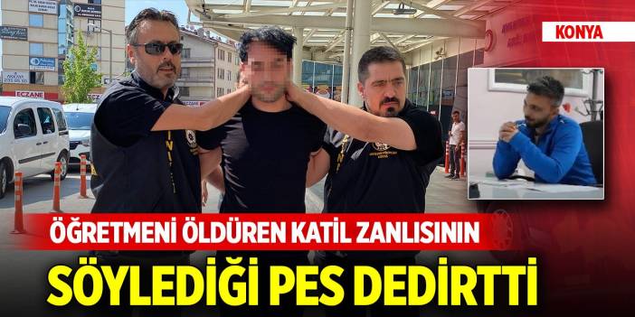 Konya'da öğretmeni öldüren katil zanlısının söylediği pes dedirtti