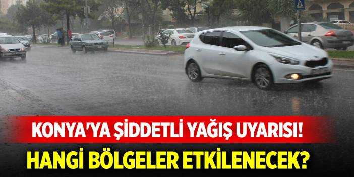 Konya'ya şiddetli yağış uyarısı! Hangi bölgeler etkilenecek belli oldu