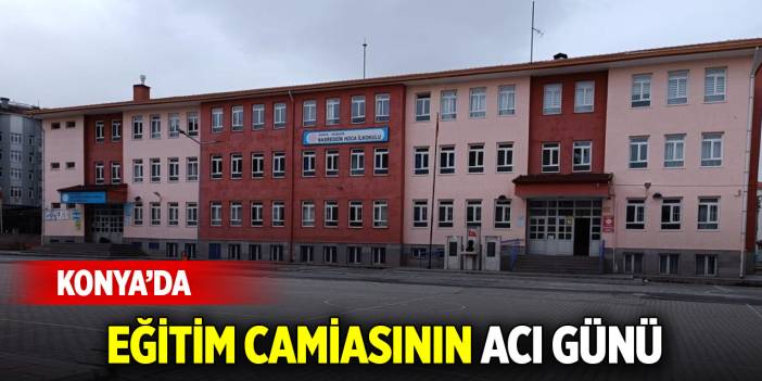 Konya'da eğitim camiasının acı günü