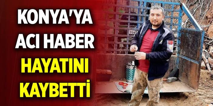 Konya'ya acı haber: Hayatını kaybetti