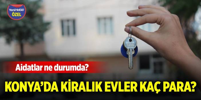 Konya’da kiralık evler kaç para? Aidatlar ne durumda?