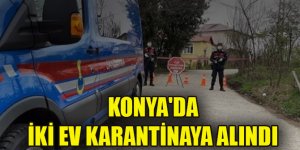 Konya'da iki ev karantinaya alındı