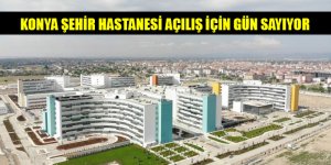 Konya Şehir Hastanesi açılış için gün sayıyor