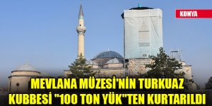 Mevlana Müzesi'nin turkuaz kubbesi "100 ton yük"ten kurtarıldı
