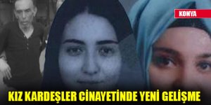 Konya'da kız kardeşler cinayetinde yeni gelişme
